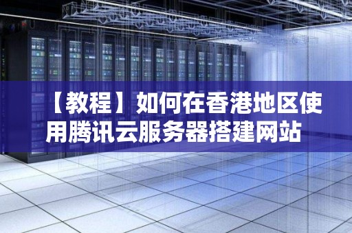【教程】如何在香港地区使用腾讯云服务器搭建网站 