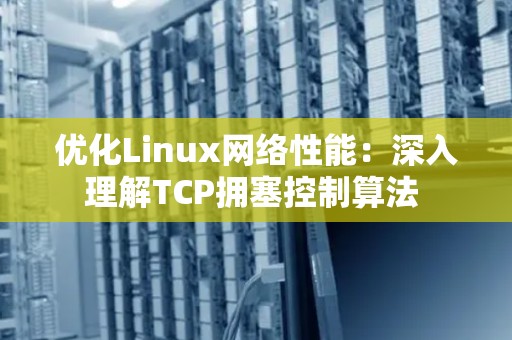 优化Linux网络性能：深入理解TCP拥塞控制算法 