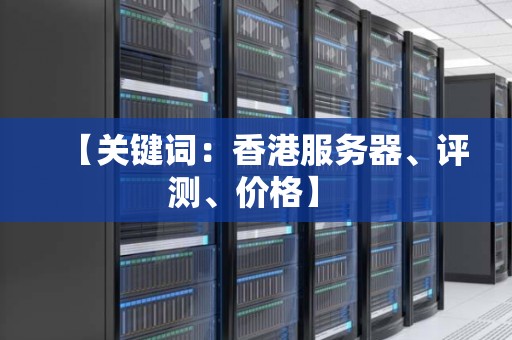 香港服务器怎么评测价格? 香港服务器怎么评测价格?