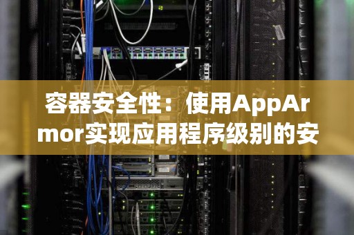 容器安全性：使用AppArmor实现应用程序级别的安全 