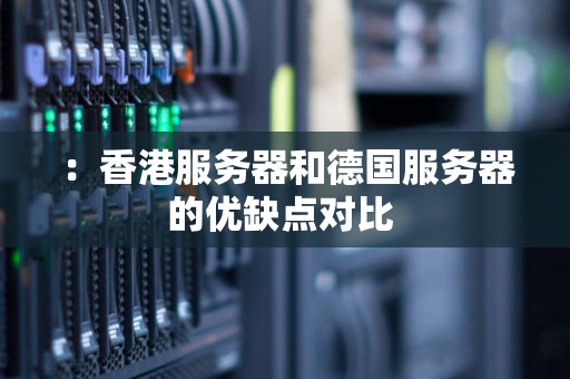 :香港服务器和德国服务器的优缺点对比 :香港服务器和德国服务器的优缺点对比